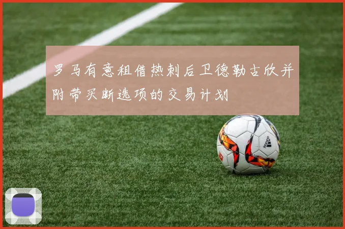 罗马有意租借热刺后卫德勒古欣并附带买断选项的交易计划