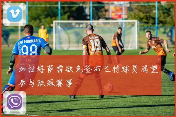 加拉塔萨雷欲免签布兰特球员渴望参与欧冠赛事